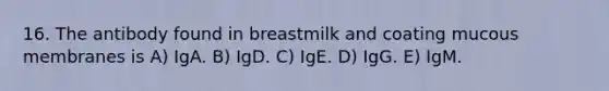 16. The antibody found in breastmilk and coating mucous membranes is A) IgA. B) IgD. C) IgE. D) IgG. E) IgM.