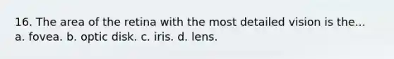 16. The area of the retina with the most detailed vision is the... a. fovea. b. optic disk. c. iris. d. lens.