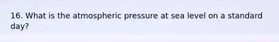 16. What is the atmospheric pressure at sea level on a standard day?