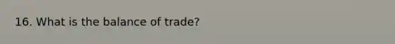 16. What is the balance of trade?