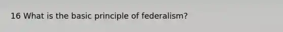 16 What is the basic principle of federalism?