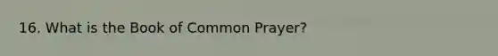 16. What is the Book of Common Prayer?