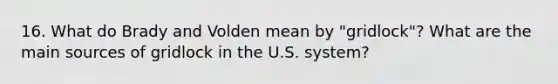 16. What do Brady and Volden mean by "gridlock"? What are the main sources of gridlock in the U.S. system?