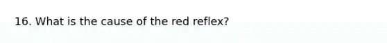 16. What is the cause of the red reflex?