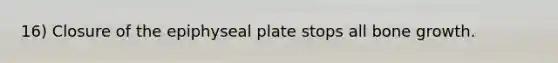 16) Closure of the epiphyseal plate stops all <a href='https://www.questionai.com/knowledge/ki4t7AlC39-bone-growth' class='anchor-knowledge'>bone growth</a>.