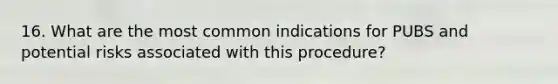 16. What are the most common indications for PUBS and potential risks associated with this procedure?