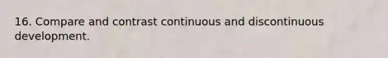 16. Compare and contrast continuous and discontinuous development.