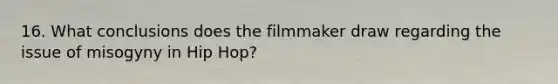 16. What conclusions does the filmmaker draw regarding the issue of misogyny in Hip Hop?