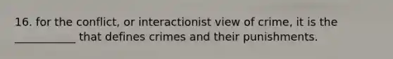 16. for the conflict, or interactionist view of crime, it is the ___________ that defines crimes and their punishments.