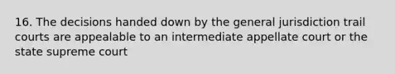 16. The decisions handed down by the general jurisdiction trail courts are appealable to an intermediate appellate court or the state supreme court