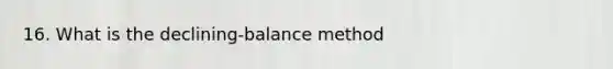 16. What is the declining-balance method