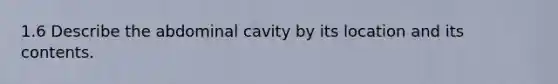 1.6 Describe the abdominal cavity by its location and its contents.