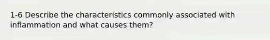 1-6 Describe the characteristics commonly associated with inflammation and what causes them?