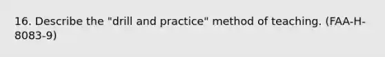 16. Describe the "drill and practice" method of teaching. (FAA-H-8083-9)