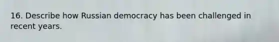 16. Describe how Russian democracy has been challenged in recent years.