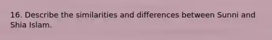 16. Describe the similarities and differences between Sunni and Shia Islam.