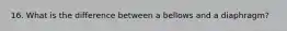 16. What is the difference between a bellows and a diaphragm?