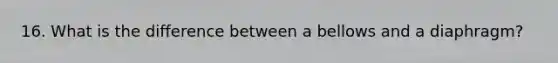16. What is the difference between a bellows and a diaphragm?