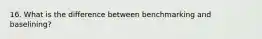 16. What is the difference between benchmarking and baselining?