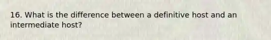 16. What is the difference between a definitive host and an intermediate host?