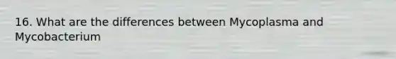 16. What are the differences between Mycoplasma and Mycobacterium