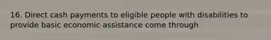 16. Direct cash payments to eligible people with disabilities to provide basic economic assistance come through