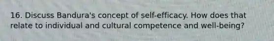 16. Discuss Bandura's concept of self-efficacy. How does that relate to individual and cultural competence and well-being?