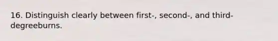 16. Distinguish clearly between first-, second-, and third-degreeburns.