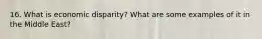 16. What is economic disparity? What are some examples of it in the Middle East?