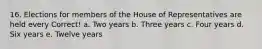 16. Elections for members of the House of Representatives are held every Correct! a. Two years b. Three years c. Four years d. Six years e. Twelve years