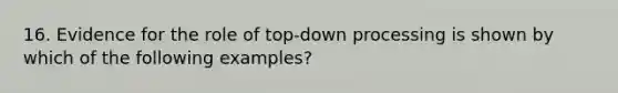 16. Evidence for the role of top-down processing is shown by which of the following examples?