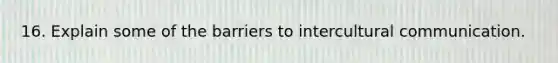 16. Explain some of the barriers to intercultural communication.