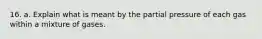 16. a. Explain what is meant by the partial pressure of each gas within a mixture of gases.