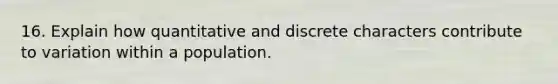 16. Explain how quantitative and discrete characters contribute to variation within a population.