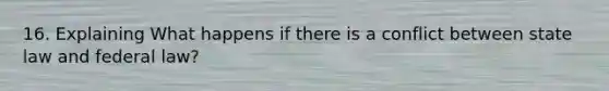 16. Explaining What happens if there is a conflict between state law and federal law?