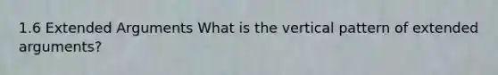 1.6 Extended Arguments What is the vertical pattern of extended arguments?