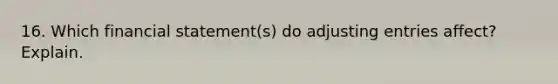 16. Which financial statement(s) do adjusting entries affect? Explain.