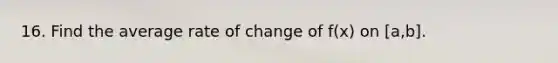 16. Find the average rate of change of f(x) on [a,b].