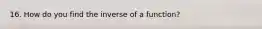 16. How do you find the inverse of a function?