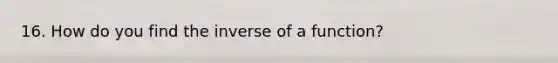 16. How do you find the inverse of a function?