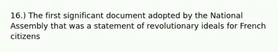 16.) The first significant document adopted by the National Assembly that was a statement of revolutionary ideals for French citizens