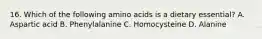 16. Which of the following amino acids is a dietary essential? A. Aspartic acid B. Phenylalanine C. Homocysteine D. Alanine