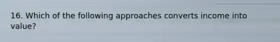 16. Which of the following approaches converts income into value?