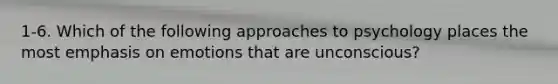 1-6. Which of the following approaches to psychology places the most emphasis on emotions that are unconscious?