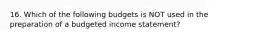 16. Which of the following budgets is NOT used in the preparation of a budgeted income statement?