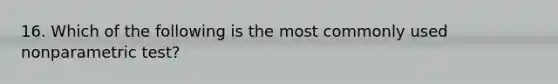 16. Which of the following is the most commonly used nonparametric test?