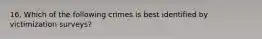 16. Which of the following crimes is best identified by victimization surveys?