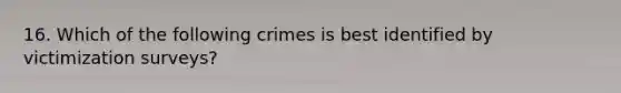 16. Which of the following crimes is best identified by victimization surveys?