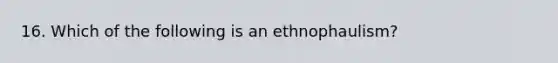 16. Which of the following is an ethnophaulism?