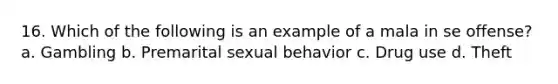 16. Which of the following is an example of a mala in se offense? a. Gambling b. Premarital sexual behavior c. Drug use d. Theft